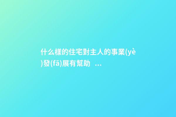 什么樣的住宅對主人的事業(yè)發(fā)展有幫助？